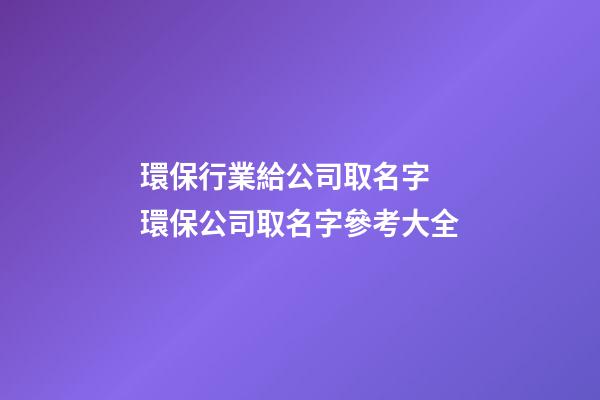 環保行業給公司取名字 環保公司取名字參考大全